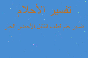 تفسير قطف الفلفل الأخضر الحار في المنام