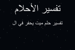 تفسير ميت يحفر في ال في المنام