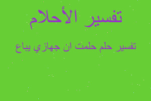 تفسير حلمت ان جهازي يباع في المنام تفسير حلمت ان جهازي يباع في المنام
