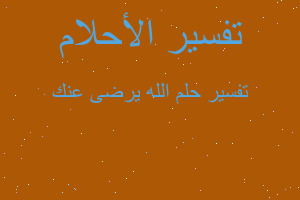 تفسير الله يرضى عنك في المنام تفسير الله يرضى عنك في المنام