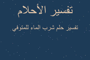 تفسير شرب الماء للمتوفي في المنام تفسير شرب الماء للمتوفي في المنام