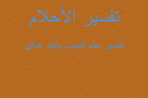 تفسير الميت يأخد عبائ في المنام تفسير الميت يأخد عبائ في المنام