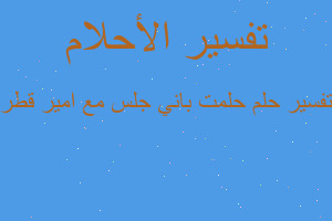 تفسير حلمت باني جلس مع امير قطر في المنام