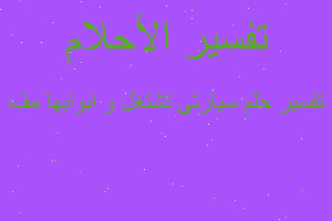 تفسير سيارتي تشتغل و ابوابها مف في المنام تفسير سيارتي تشتغل و ابوابها مف في المنام