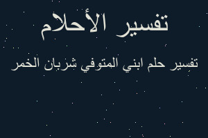 تفسير ابني المتوفي شربان الخمر في المنام