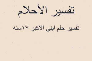 تفسير ابني الاكبر ١٧سنه في المنام تفسير ابني الاكبر ١٧سنه في المنام