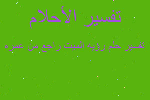 تفسير رؤيه الميت راجع من عمره في المنام