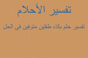 تفسير بكاء طفلين متوفين فى الحل في المنام