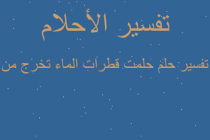 تفسير حلمت قطرات الماء تخرج من في المنام