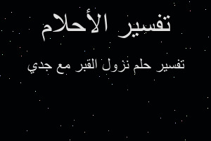 تفسير نزول القبر مع جدي في المنام