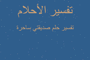 تفسير صديقتي ساحرة في المنام