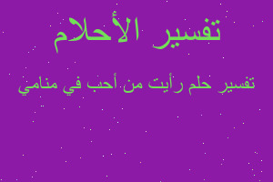 تفسير رأيت من أحب في منامي في المنام