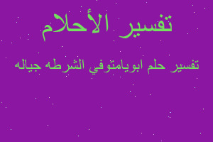 تفسير ابويامتوفي الشرطه جياله في المنام تفسير ابويامتوفي الشرطه جياله في المنام