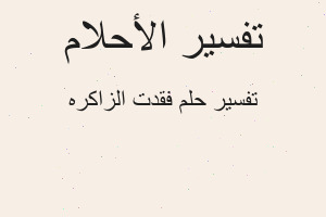 تفسير فقدت الزاكره في المنام تفسير فقدت الزاكره في المنام