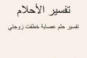 تفسير عصابة خطفت زوجتي في المنام تفسير عصابة خطفت زوجتي في المنام