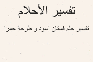 تفسير فستان اسود و طرحة حمرا في المنام تفسير فستان اسود و طرحة حمرا في المنام
