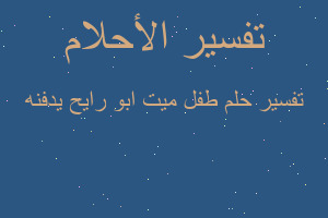 تفسير طفل ميت ابو رايح يدفنه في المنام