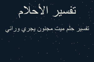 تفسير ميت مجنون يجري ورائي في المنام