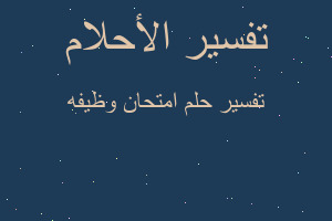 تفسير امتحان وظيفه في المنام تفسير امتحان وظيفه في المنام