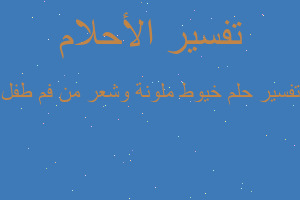 تفسير خيوط ملونة وشعر من فم طفل في المنام تفسير خيوط ملونة وشعر من فم طفل في المنام