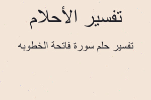 تفسير سورة فاتحة الخطوبه في المنام تفسير سورة فاتحة الخطوبه في المنام