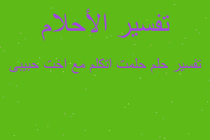 تفسير حلمت اتكلم مع اخت حبيبى في المنام