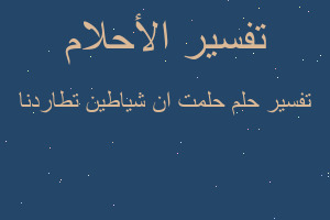 تفسير حلمت ان شياطين تطاردنا في المنام