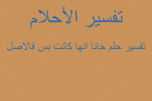 تفسير حانا انها كانت بس فالاصل في المنام