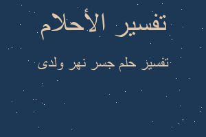 تفسير جسر نهر ولدى في المنام