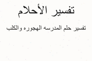 تفسير المدرسه الهجوره والكلب في المنام