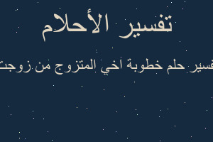 تفسير خطوبة اخي المتزوج من زوجت في المنام