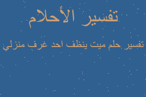 تفسير ميت ينظف احد غرف منزلي في المنام