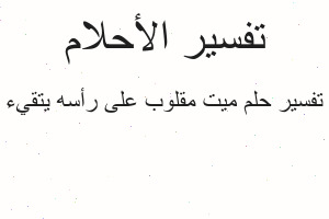تفسير ميت مقلوب على رأسه يتقيء في المنام