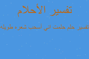 تفسير حلمت اني أسحب شعره طويله في المنام