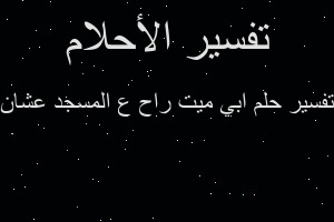 تفسير ابي ميت راح ع المسجد عشان في المنام تفسير ابي ميت راح ع المسجد عشان في المنام