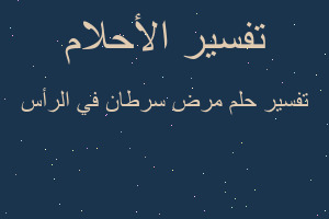 تفسير مرض سرطان في الرأس في المنام