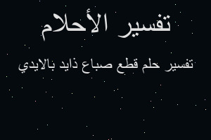 تفسير قطع صباع ذايد بالايدي في المنام تفسير قطع صباع ذايد بالايدي في المنام