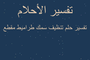 تفسير تنظيف سمك طراميط مقطع في المنام تفسير تنظيف سمك طراميط مقطع في المنام