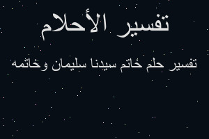 تفسير خاتم سيدنا سليمان وخاتمه في المنام تفسير خاتم سيدنا سليمان وخاتمه في المنام