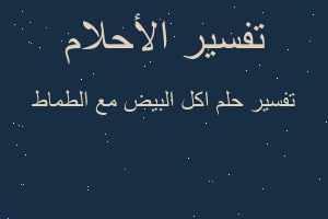 تفسير اكل البيض مع الطماط في المنام