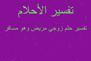 تفسير زوجي مريض وهو مسافر في المنام تفسير زوجي مريض وهو مسافر في المنام