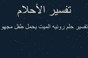 تفسير روئيه الميت يحمل طفل مجهو في المنام