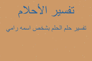 تفسير الحلم بشخص اسمه رامي في المنام