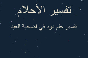تفسير دود في اضحية العيد في المنام تفسير دود في اضحية العيد في المنام