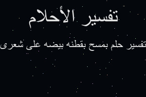 تفسير بمسح بقطنه بيضه على شعرى في المنام تفسير بمسح بقطنه بيضه على شعرى في المنام