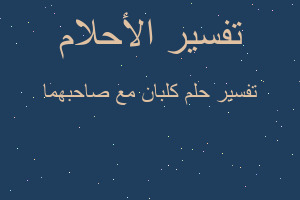 تفسير كلبان مع صاحبهما في المنام تفسير كلبان مع صاحبهما في المنام