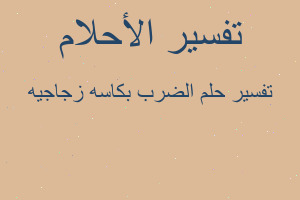 تفسير الضرب بكاسه زجاجيه في المنام تفسير الضرب بكاسه زجاجيه في المنام