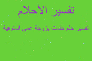 تفسير حلمت بزوجة عمى المتوفية في المنام