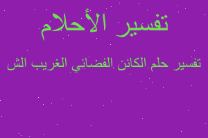 تفسير الكائن الفضائي الغريب الش في المنام تفسير الكائن الفضائي الغريب الش في المنام