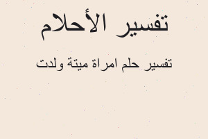 تفسير امراة ميتة ولدت في المنام